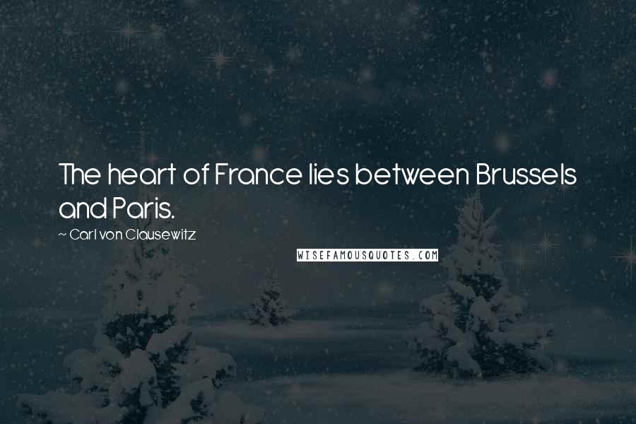 Carl Von Clausewitz Quotes: The heart of France lies between Brussels and Paris.