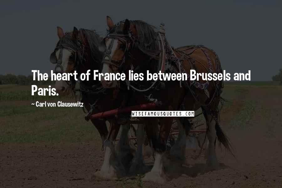 Carl Von Clausewitz Quotes: The heart of France lies between Brussels and Paris.