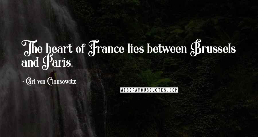 Carl Von Clausewitz Quotes: The heart of France lies between Brussels and Paris.
