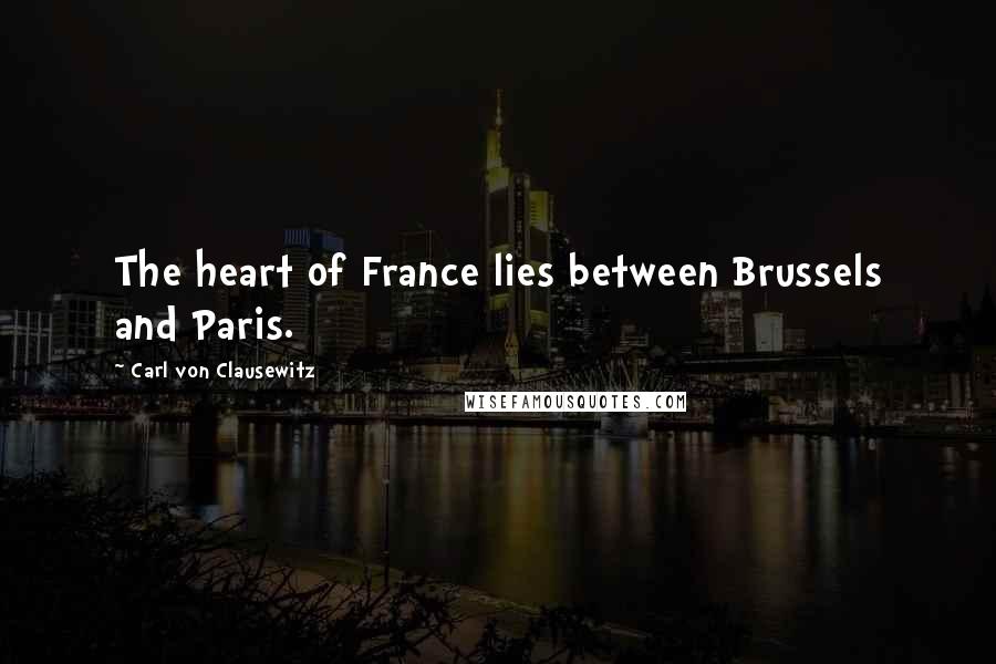 Carl Von Clausewitz Quotes: The heart of France lies between Brussels and Paris.