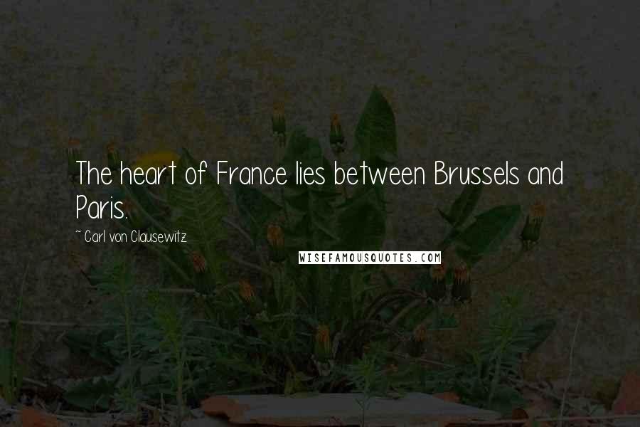 Carl Von Clausewitz Quotes: The heart of France lies between Brussels and Paris.