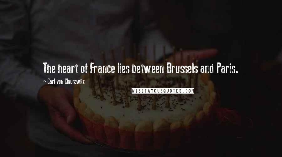 Carl Von Clausewitz Quotes: The heart of France lies between Brussels and Paris.