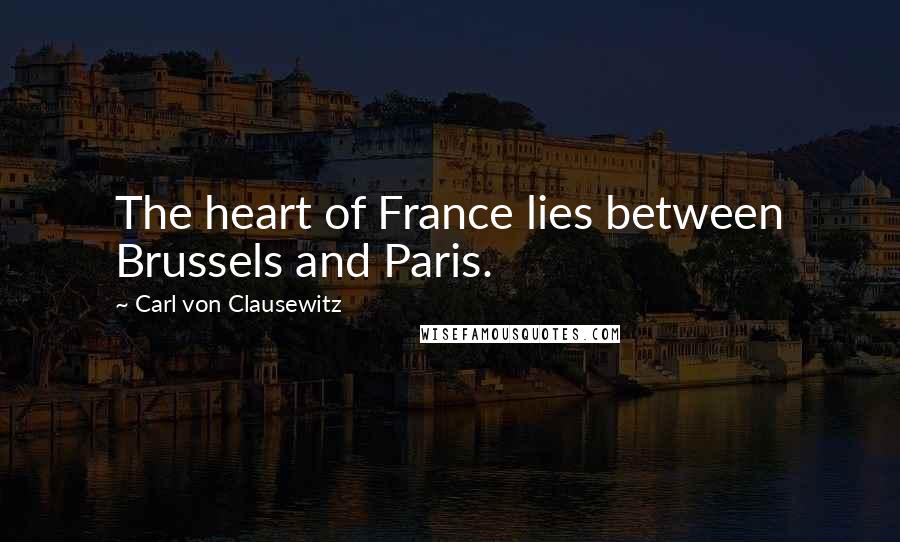 Carl Von Clausewitz Quotes: The heart of France lies between Brussels and Paris.