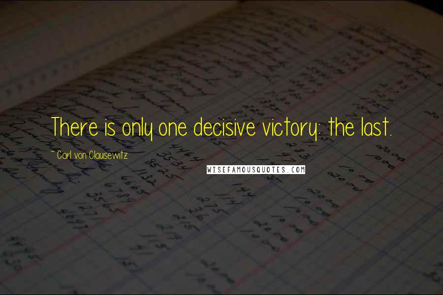 Carl Von Clausewitz Quotes: There is only one decisive victory: the last.