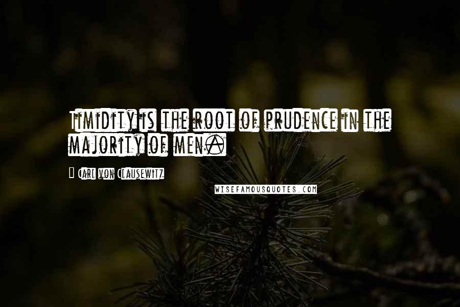 Carl Von Clausewitz Quotes: Timidity is the root of prudence in the majority of men.