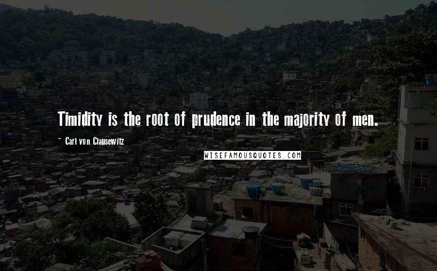 Carl Von Clausewitz Quotes: Timidity is the root of prudence in the majority of men.