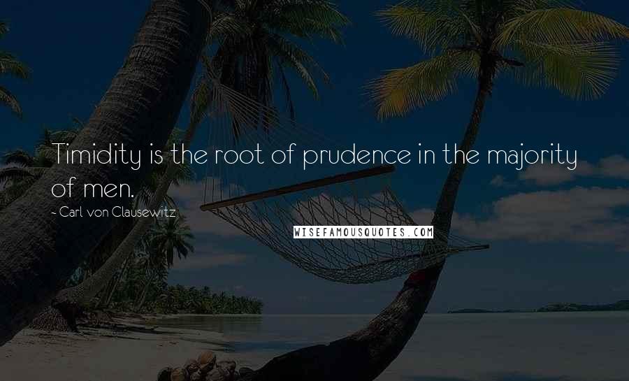 Carl Von Clausewitz Quotes: Timidity is the root of prudence in the majority of men.