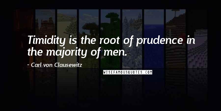Carl Von Clausewitz Quotes: Timidity is the root of prudence in the majority of men.