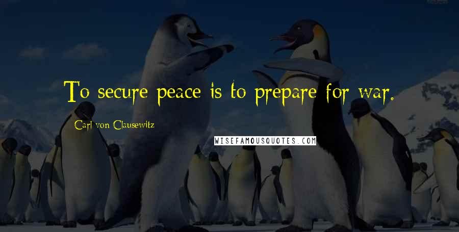 Carl Von Clausewitz Quotes: To secure peace is to prepare for war.