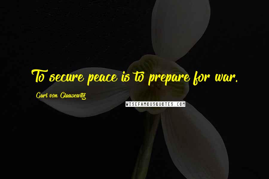 Carl Von Clausewitz Quotes: To secure peace is to prepare for war.