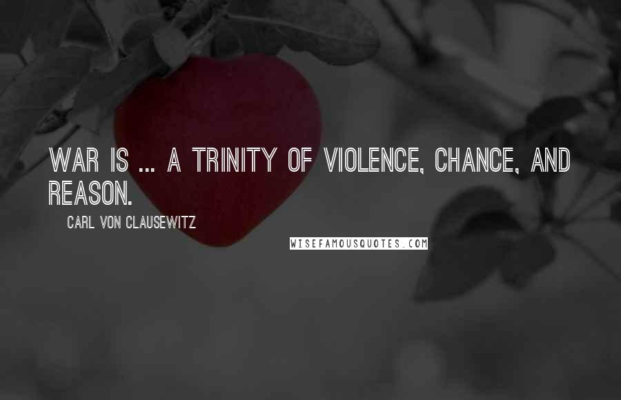 Carl Von Clausewitz Quotes: War is ... a trinity of violence, chance, and reason.