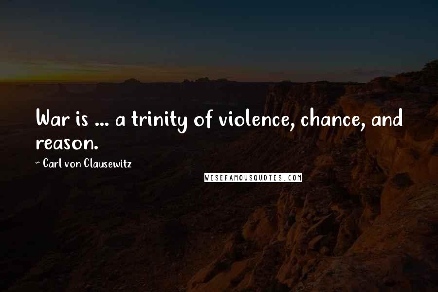 Carl Von Clausewitz Quotes: War is ... a trinity of violence, chance, and reason.