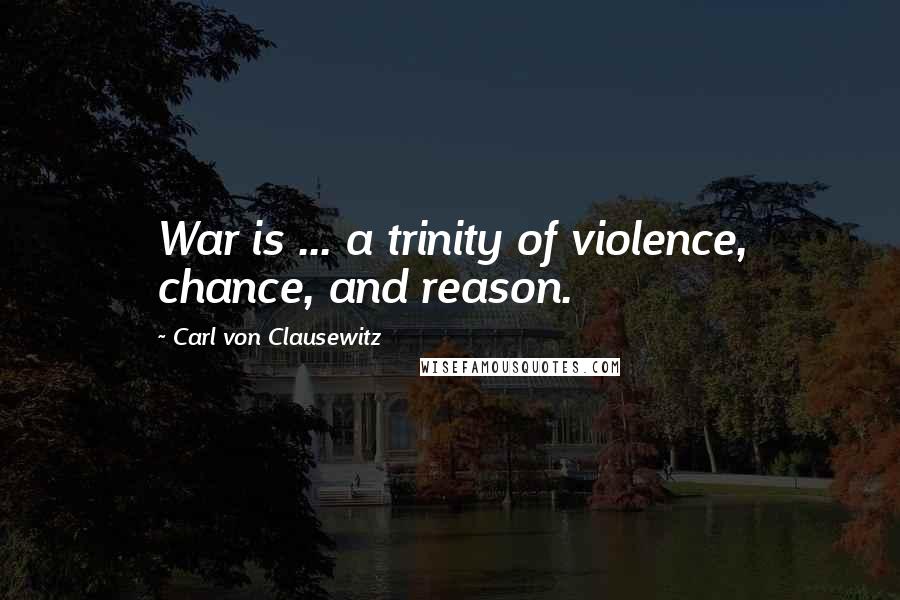 Carl Von Clausewitz Quotes: War is ... a trinity of violence, chance, and reason.