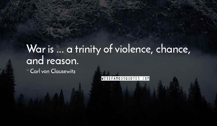 Carl Von Clausewitz Quotes: War is ... a trinity of violence, chance, and reason.