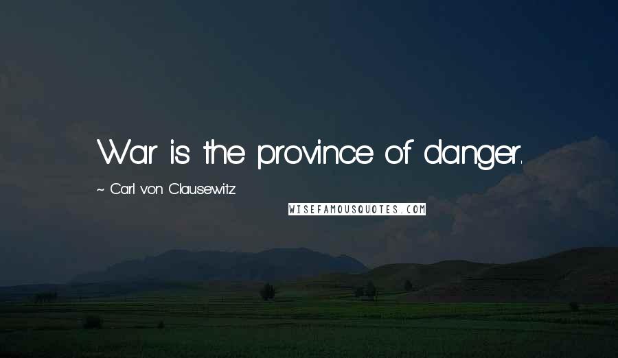 Carl Von Clausewitz Quotes: War is the province of danger.