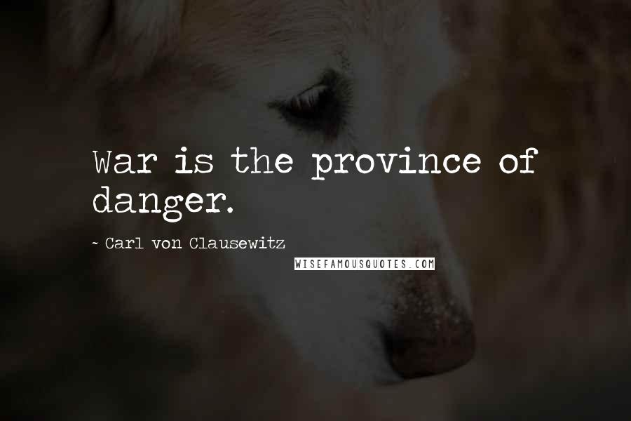 Carl Von Clausewitz Quotes: War is the province of danger.