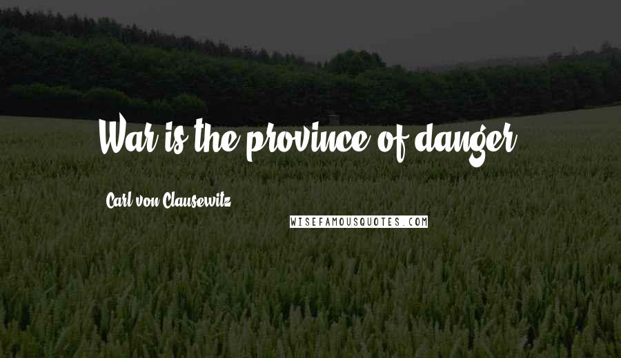 Carl Von Clausewitz Quotes: War is the province of danger.