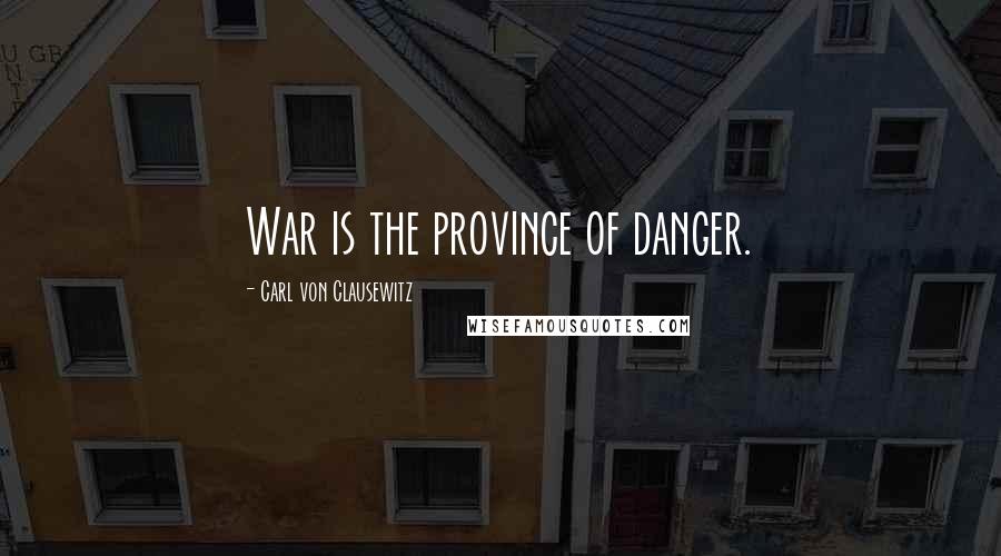 Carl Von Clausewitz Quotes: War is the province of danger.