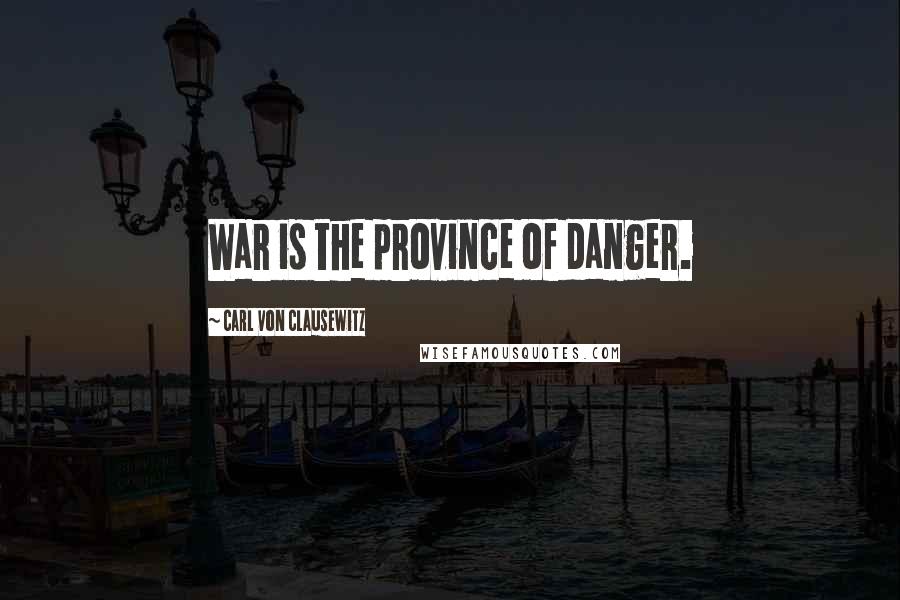 Carl Von Clausewitz Quotes: War is the province of danger.