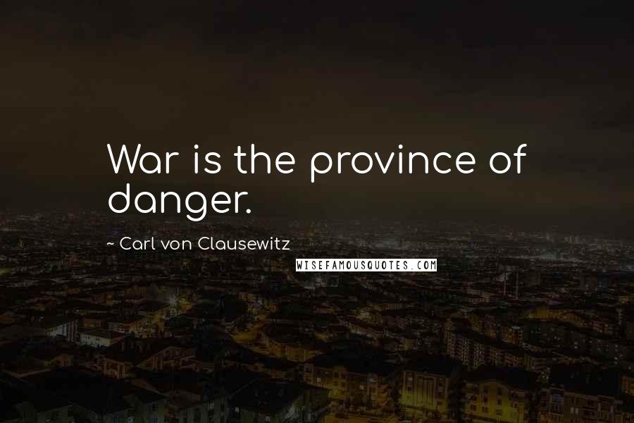 Carl Von Clausewitz Quotes: War is the province of danger.