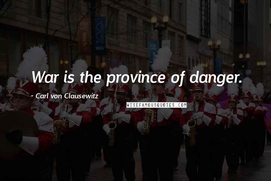 Carl Von Clausewitz Quotes: War is the province of danger.