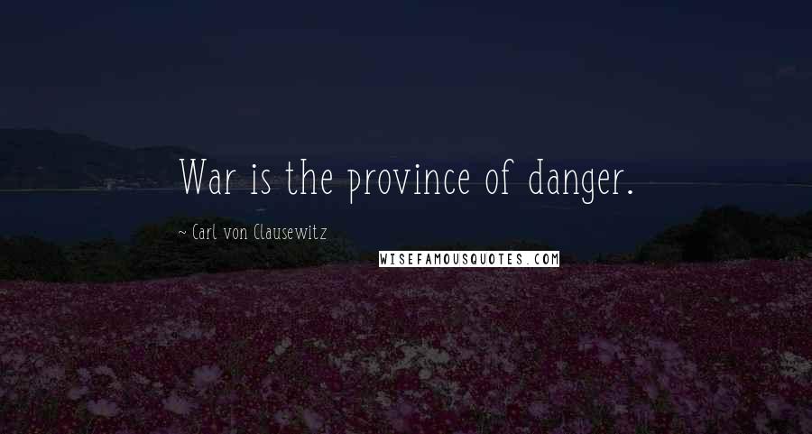 Carl Von Clausewitz Quotes: War is the province of danger.