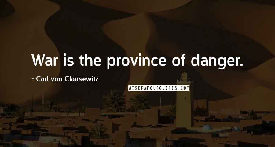 Carl Von Clausewitz Quotes: War is the province of danger.