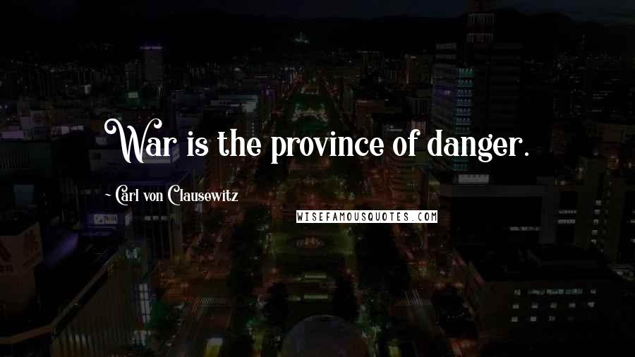 Carl Von Clausewitz Quotes: War is the province of danger.