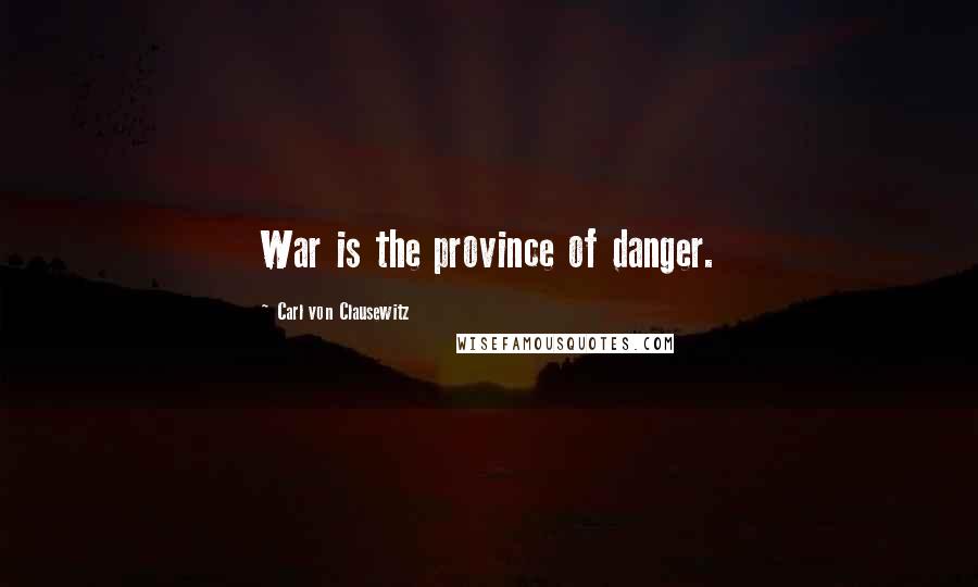 Carl Von Clausewitz Quotes: War is the province of danger.