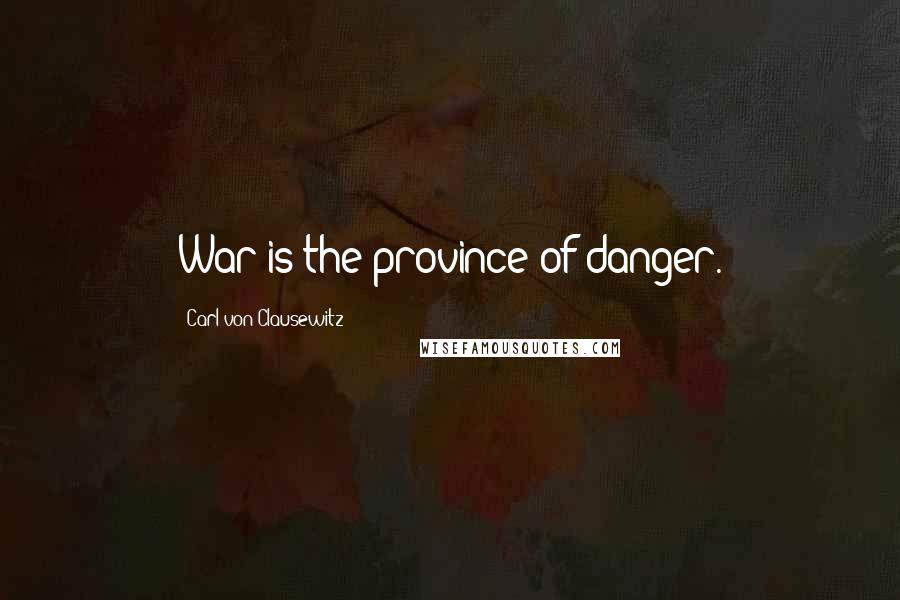 Carl Von Clausewitz Quotes: War is the province of danger.