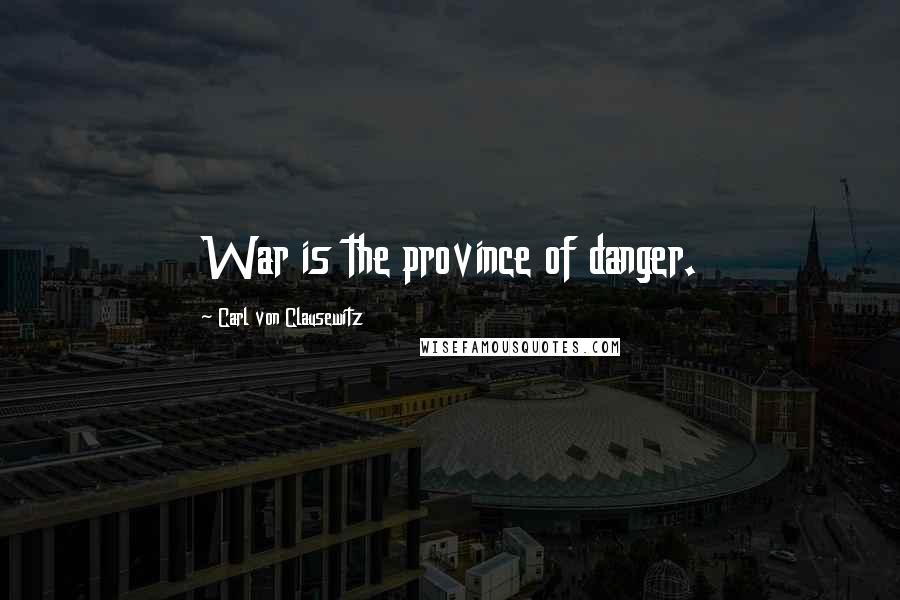 Carl Von Clausewitz Quotes: War is the province of danger.
