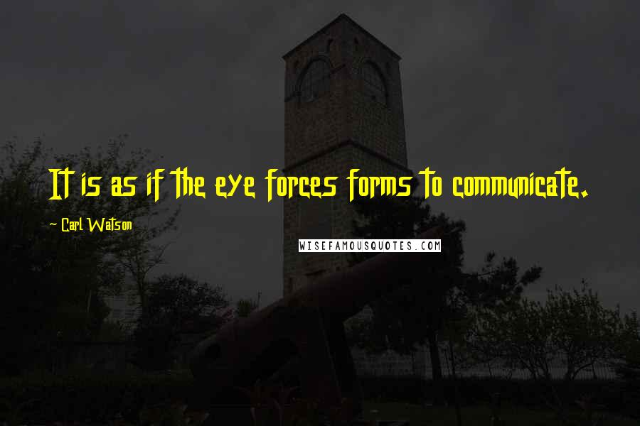 Carl Watson Quotes: It is as if the eye forces forms to communicate.