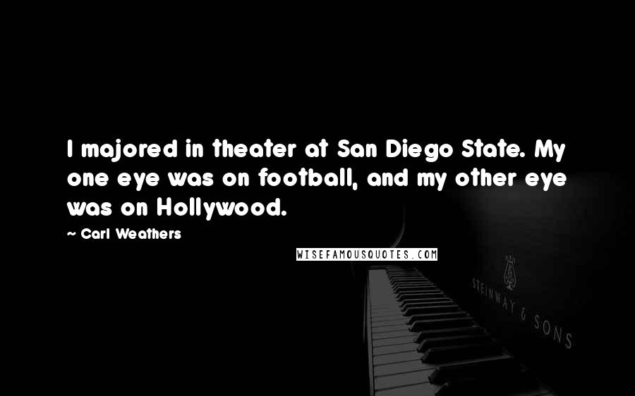 Carl Weathers Quotes: I majored in theater at San Diego State. My one eye was on football, and my other eye was on Hollywood.