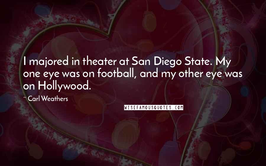 Carl Weathers Quotes: I majored in theater at San Diego State. My one eye was on football, and my other eye was on Hollywood.