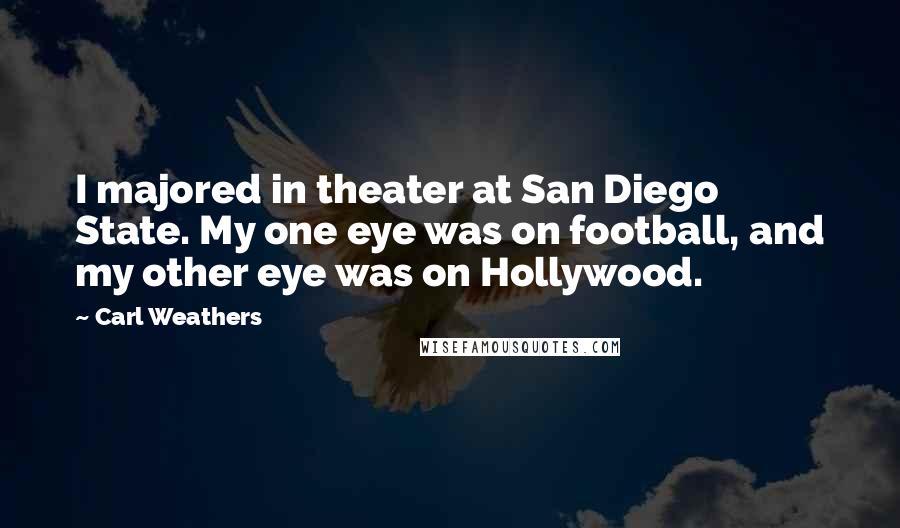 Carl Weathers Quotes: I majored in theater at San Diego State. My one eye was on football, and my other eye was on Hollywood.