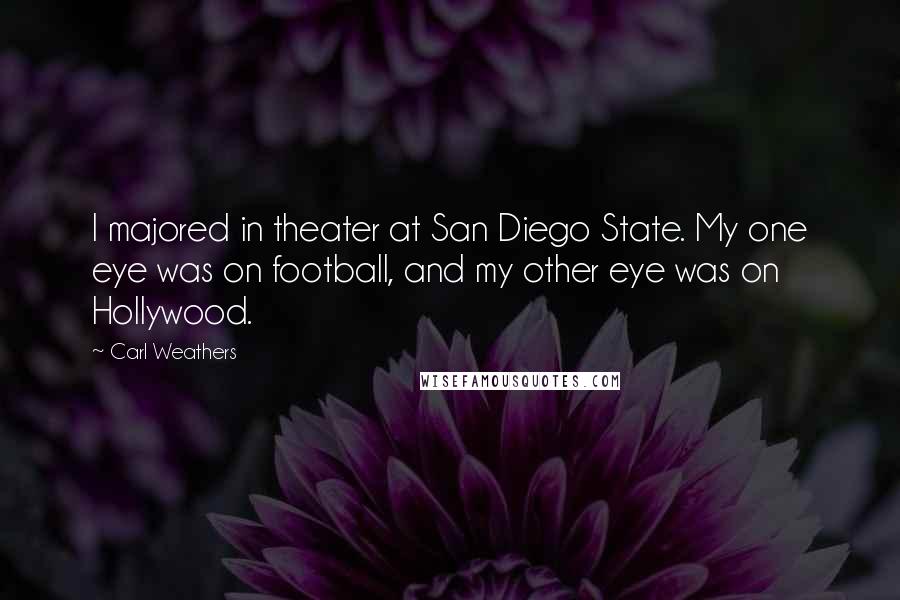 Carl Weathers Quotes: I majored in theater at San Diego State. My one eye was on football, and my other eye was on Hollywood.