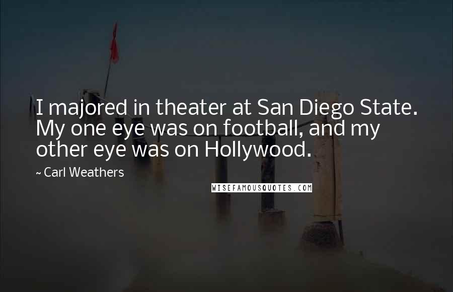 Carl Weathers Quotes: I majored in theater at San Diego State. My one eye was on football, and my other eye was on Hollywood.