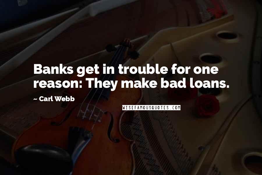 Carl Webb Quotes: Banks get in trouble for one reason: They make bad loans.