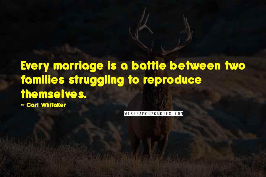 Carl Whitaker Quotes: Every marriage is a battle between two families struggling to reproduce themselves.