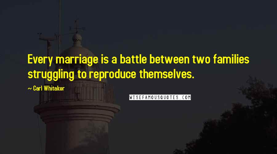 Carl Whitaker Quotes: Every marriage is a battle between two families struggling to reproduce themselves.