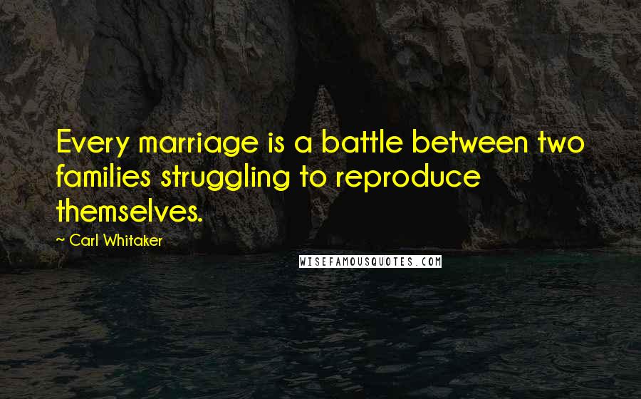 Carl Whitaker Quotes: Every marriage is a battle between two families struggling to reproduce themselves.