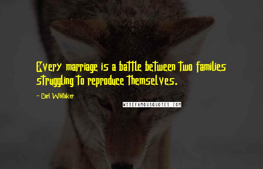 Carl Whitaker Quotes: Every marriage is a battle between two families struggling to reproduce themselves.