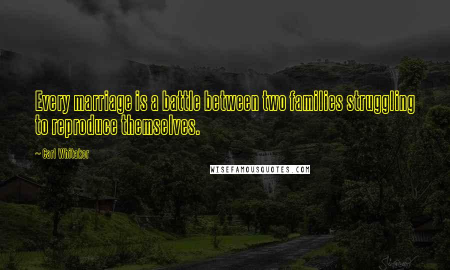 Carl Whitaker Quotes: Every marriage is a battle between two families struggling to reproduce themselves.