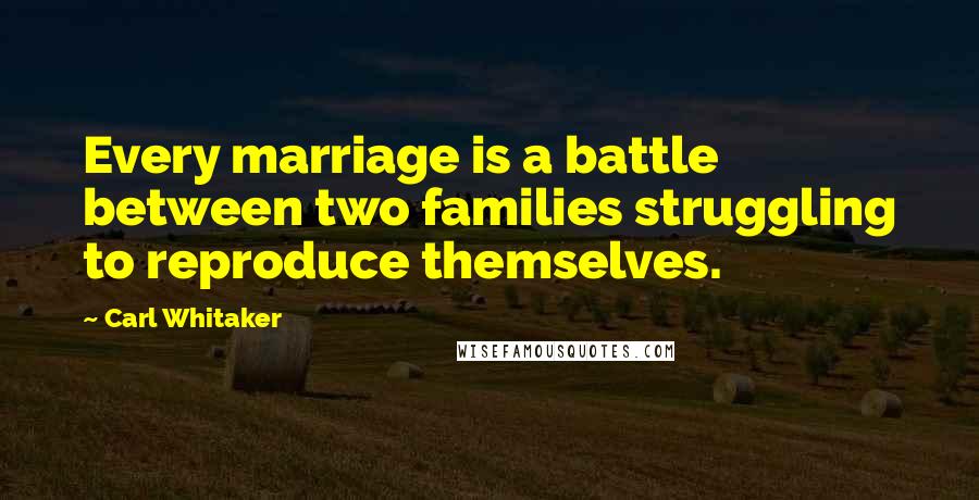 Carl Whitaker Quotes: Every marriage is a battle between two families struggling to reproduce themselves.