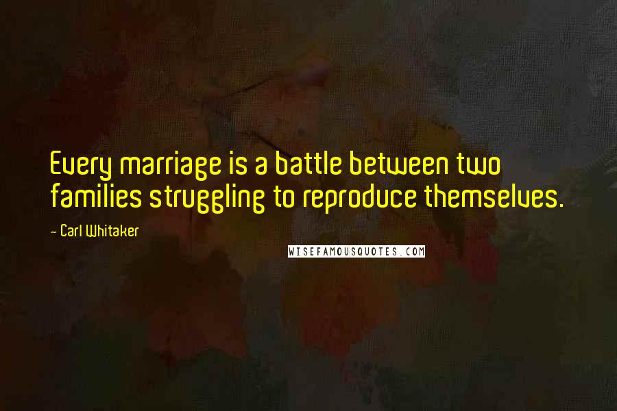 Carl Whitaker Quotes: Every marriage is a battle between two families struggling to reproduce themselves.