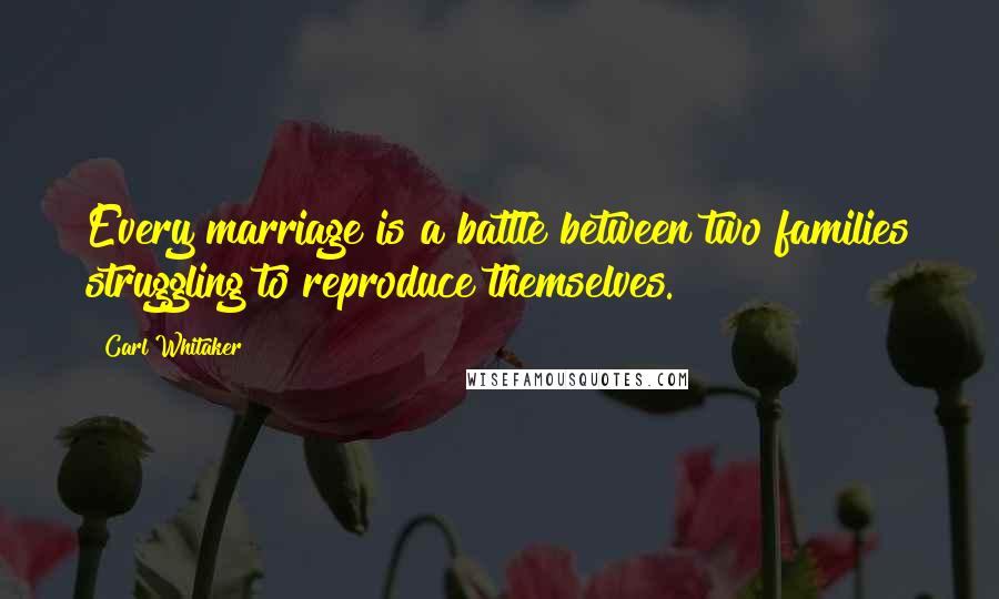 Carl Whitaker Quotes: Every marriage is a battle between two families struggling to reproduce themselves.