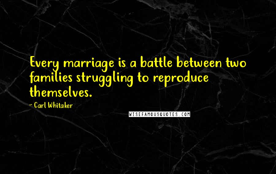 Carl Whitaker Quotes: Every marriage is a battle between two families struggling to reproduce themselves.
