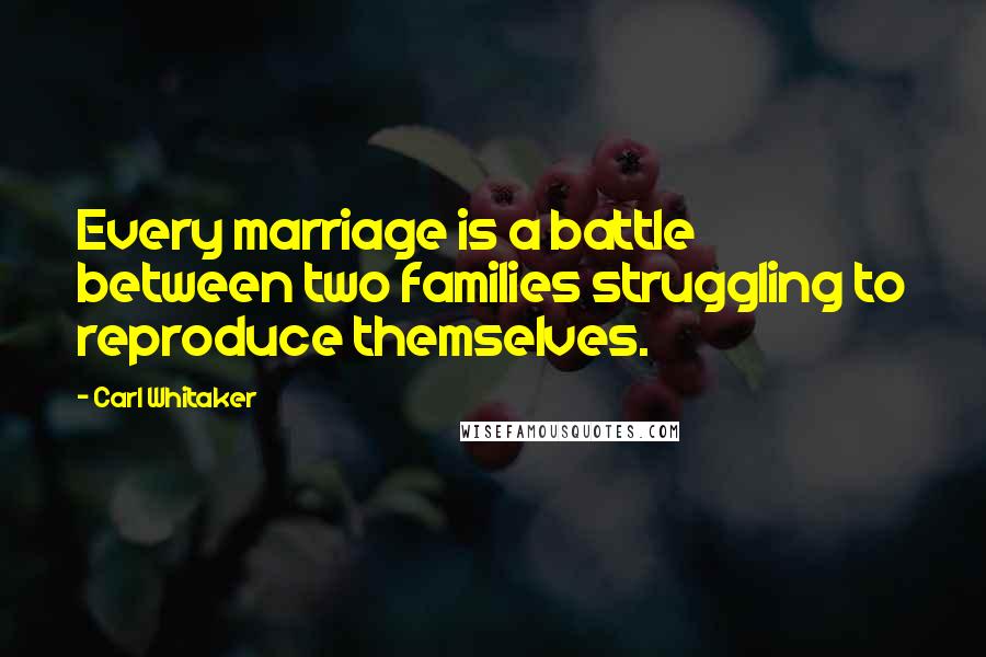 Carl Whitaker Quotes: Every marriage is a battle between two families struggling to reproduce themselves.