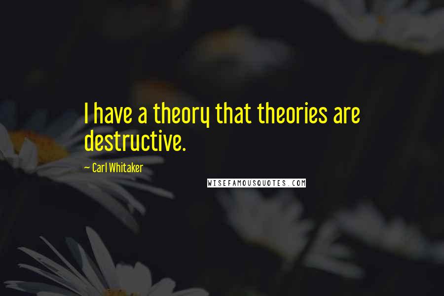 Carl Whitaker Quotes: I have a theory that theories are destructive.