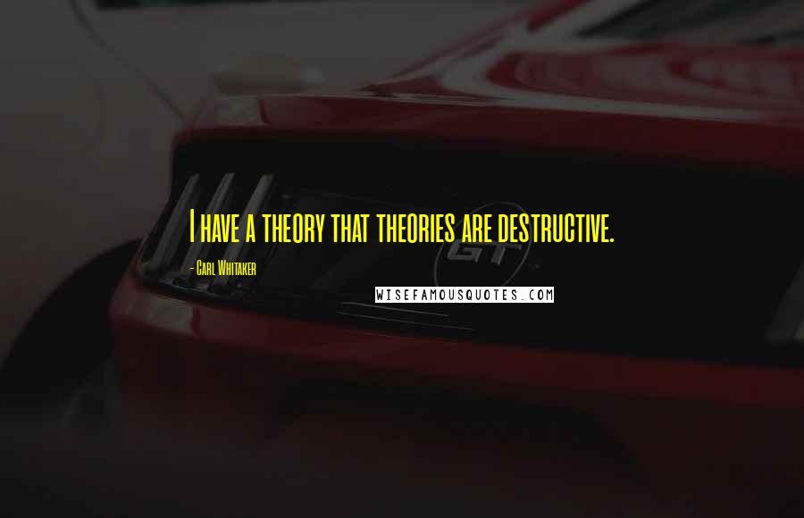 Carl Whitaker Quotes: I have a theory that theories are destructive.